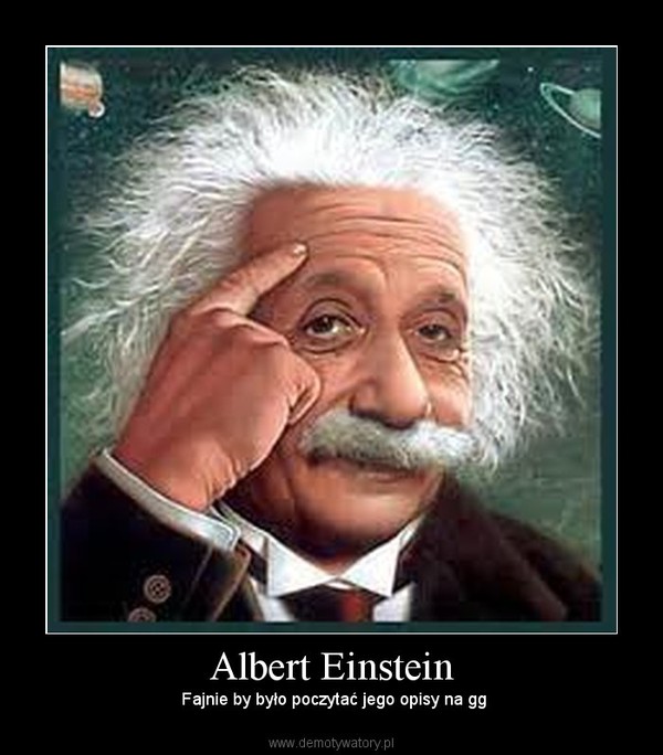 Albert Einstein – Fajnie by było poczytać jego opisy na gg 