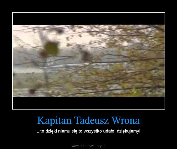 Kapitan Tadeusz Wrona – ...to dzięki niemu się to wszystko udało, dziękujemy! 