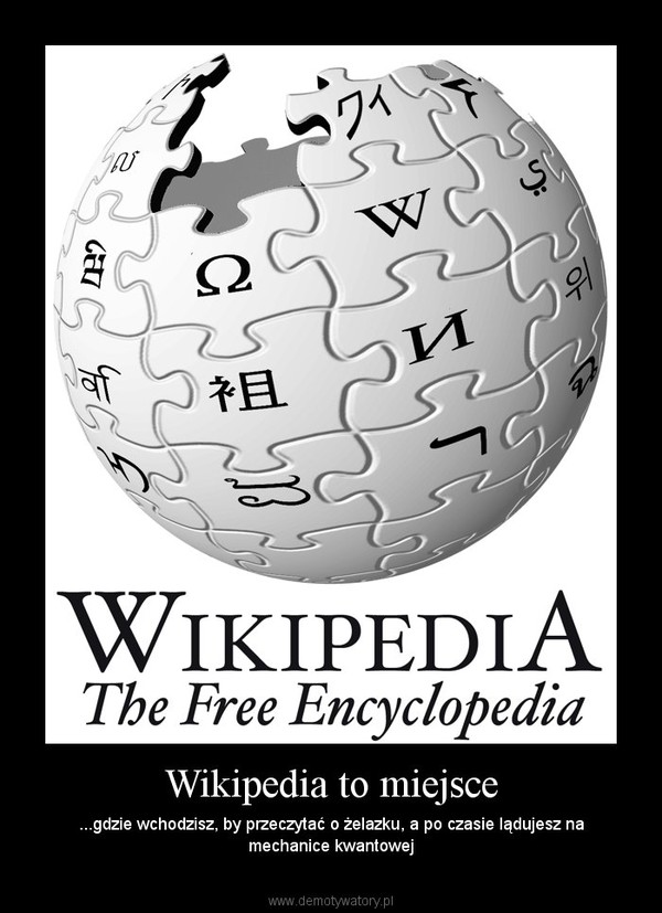 Wikipedia to miejsce – ...gdzie wchodzisz, by przeczytać o żelazku, a po czasie lądujesz na mechanice kwantowej 