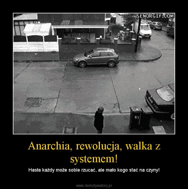 Anarchia, rewolucja, walka z systemem! – Hasła każdy może sobie rzucać, ale mało kogo stać na czyny! 