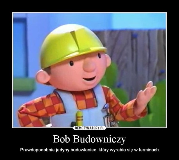 Bob Budowniczy – Prawdopodobnie jedyny budowlaniec, który wyrabia się w terminach 
