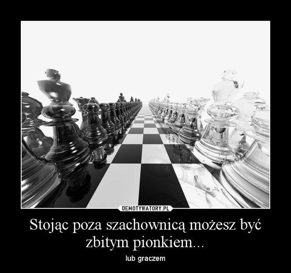 Stojąc poza szachownicą możesz być zbitym pionkiem...