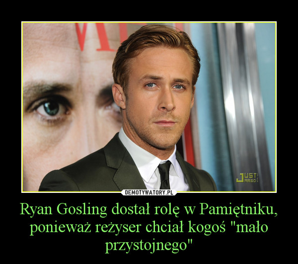 Ryan Gosling dostał rolę w Pamiętniku, ponieważ reżyser chciał kogoś "mało przystojnego" –  