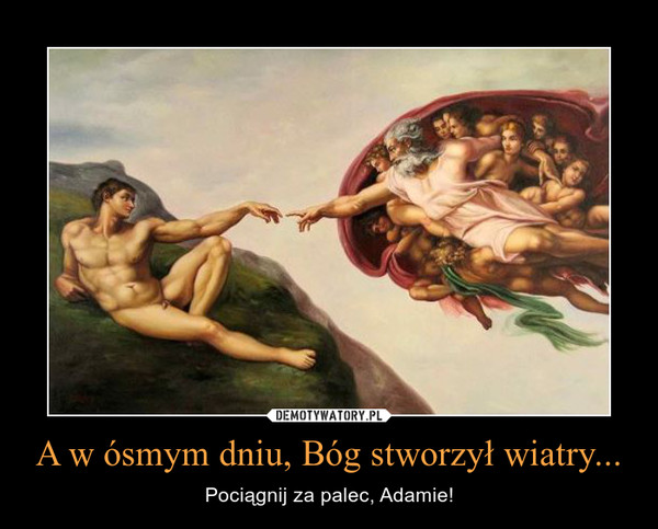 A w ósmym dniu, Bóg stworzył wiatry... – Pociągnij za palec, Adamie! 