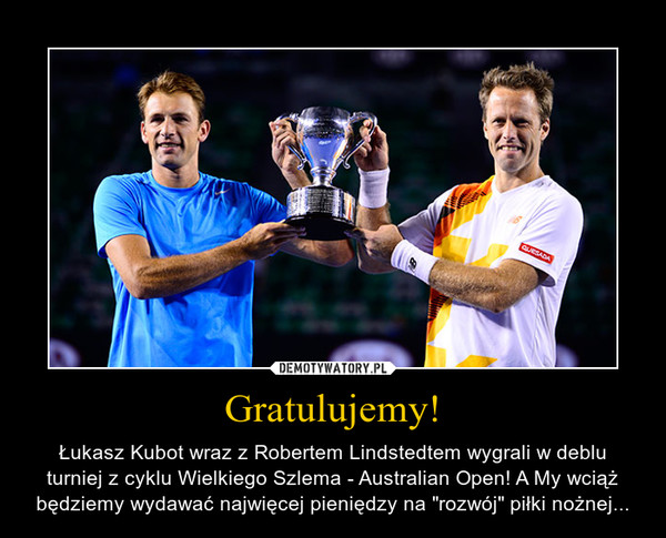 Gratulujemy! – Łukasz Kubot wraz z Robertem Lindstedtem wygrali w deblu turniej z cyklu Wielkiego Szlema - Australian Open! A My wciąż będziemy wydawać najwięcej pieniędzy na "rozwój" piłki nożnej... 