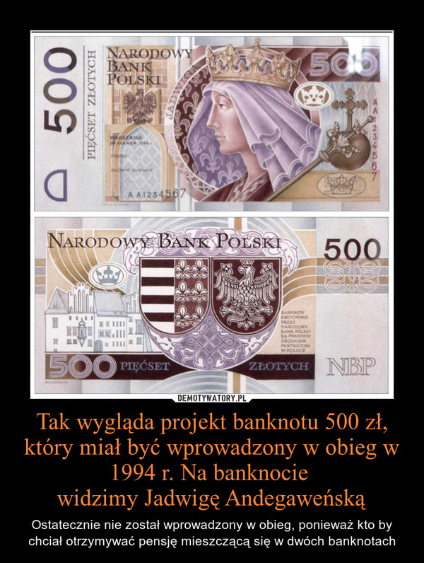Tak wygląda projekt banknotu 500 zł, który miał być wprowadzony w obieg w 1994 r. Na banknocie widzimy Jadwigę Andegaweńską – Ostatecznie nie został wprowadzony w obieg, ponieważ kto by chciał otrzymywać pensję mieszczącą się w dwóch banknotach 