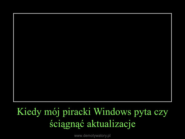 Kiedy mój piracki Windows pyta czy ściągnąć aktualizacje –  