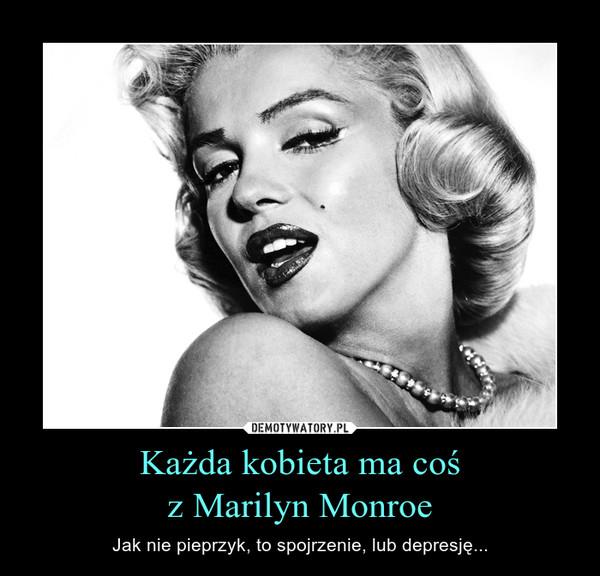 Każda kobieta ma coś
z Marilyn Monroe