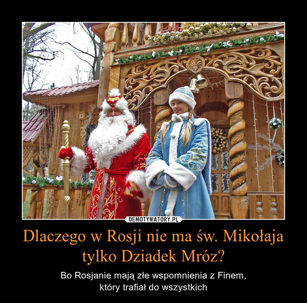 Dlaczego w Rosji nie ma św. Mikołaja tylko Dziadek Mróz? – Bo Rosjanie mają złe wspomnienia z Finem,który trafiał do wszystkich 
