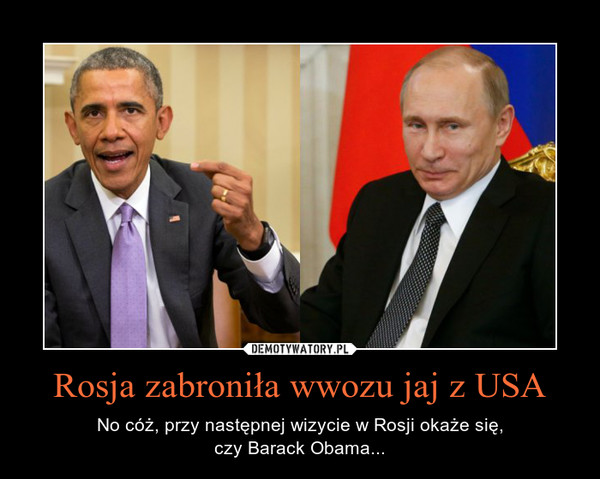 Rosja zabroniła wwozu jaj z USA – No cóż, przy następnej wizycie w Rosji okaże się,czy Barack Obama... 