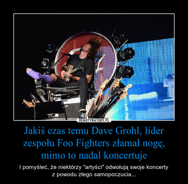 Jakiś czas temu Dave Grohl, lider zespołu Foo Fighters złamał nogę,
mimo to nadal koncertuje