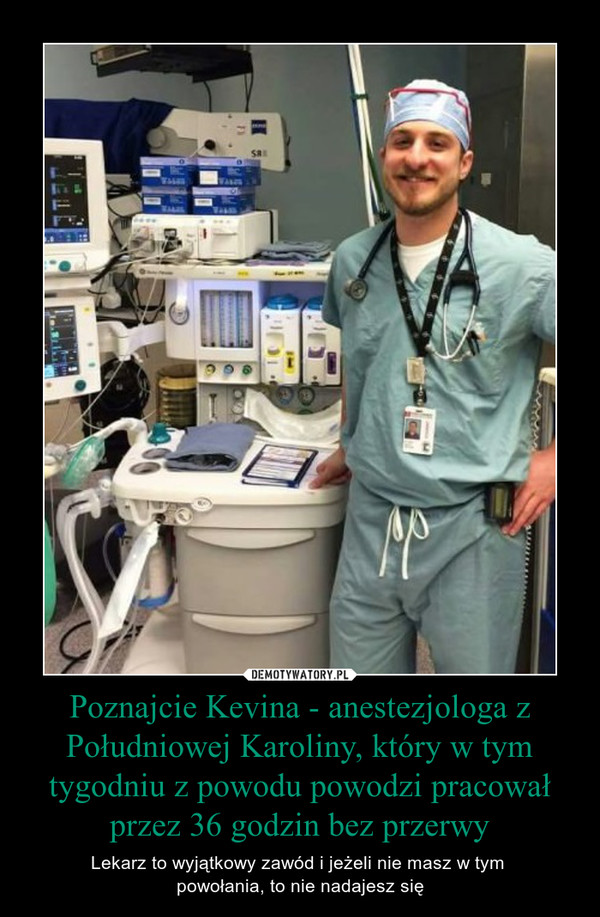 Poznajcie Kevina - anestezjologa z Południowej Karoliny, który w tym tygodniu z powodu powodzi pracował przez 36 godzin bez przerwy – Lekarz to wyjątkowy zawód i jeżeli nie masz w tym powołania, to nie nadajesz się 