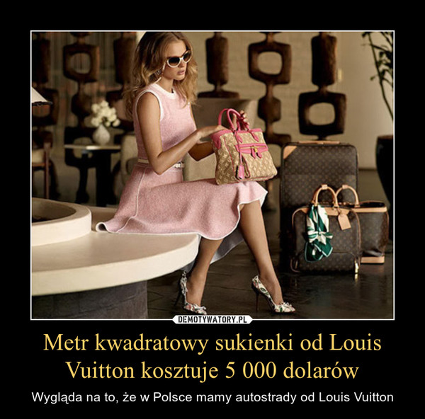 Metr kwadratowy sukienki od Louis Vuitton kosztuje 5 000 dolarów – Wygląda na to, że w Polsce mamy autostrady od Louis Vuitton 