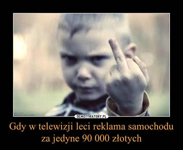 Gdy w telewizji leci reklama samochodu za jedyne 90 000 złotych –  