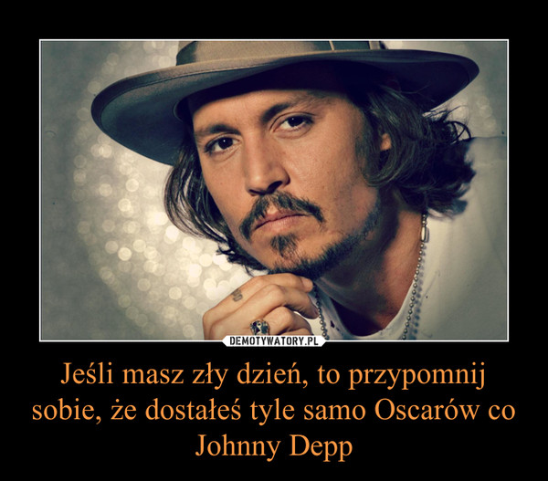 Jeśli masz zły dzień, to przypomnij sobie, że dostałeś tyle samo Oscarów co Johnny Depp –  
