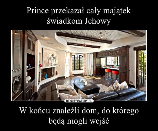 Prince przekazał cały majątek
świadkom Jehowy W końcu znaleźli dom, do którego
będą mogli wejść