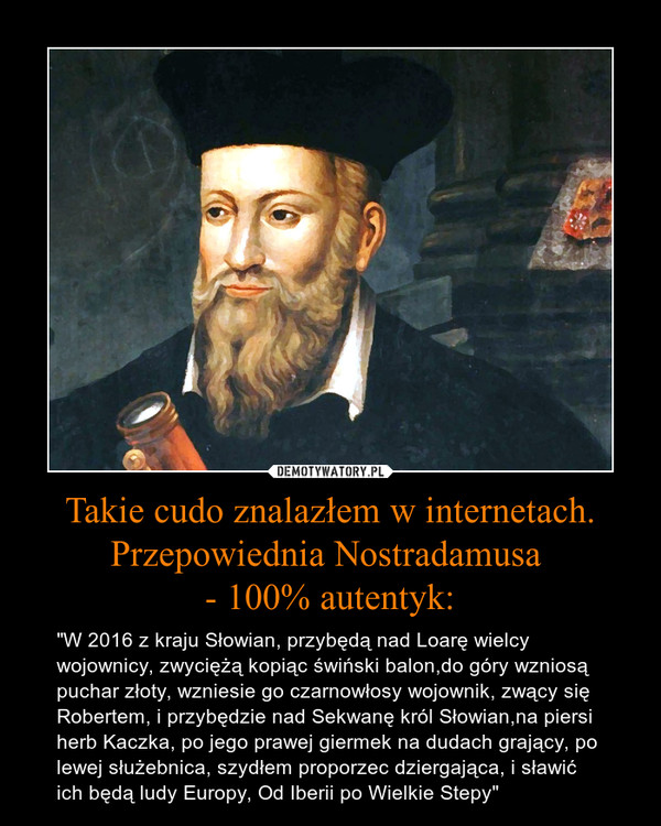 Takie cudo znalazłem w internetach. Przepowiednia Nostradamusa 
- 100% autentyk: