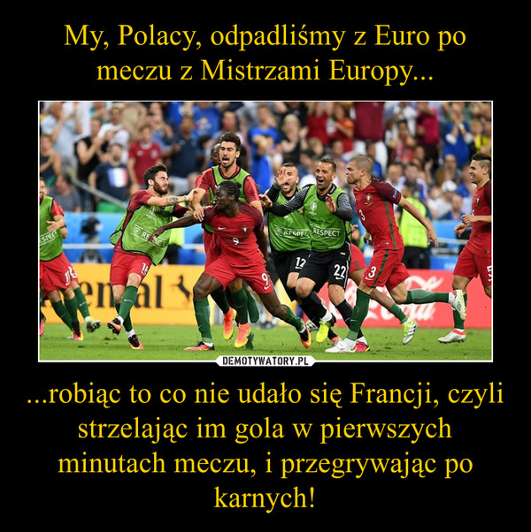 My, Polacy, odpadliśmy z Euro po meczu z Mistrzami Europy... ...robiąc to co nie udało się Francji, czyli strzelając im gola w pierwszych minutach meczu, i przegrywając po karnych!
