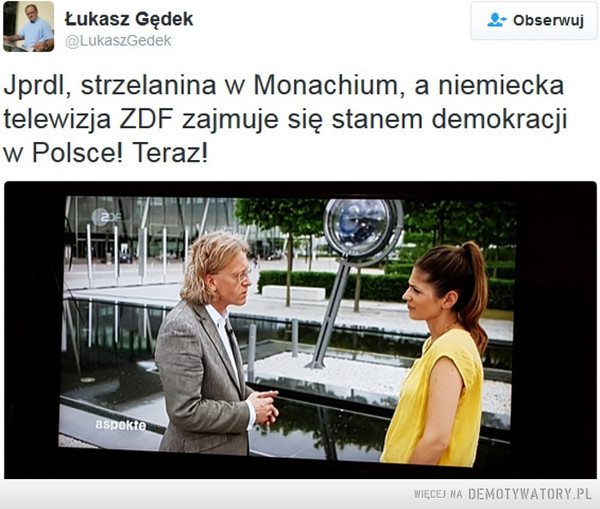 Głupota obnażona... –  Jprdl, strzelanina w Monachium, a niemieckatelewizja ZDF zajmuje się stanem demokracjiw Polsce! Teraz!