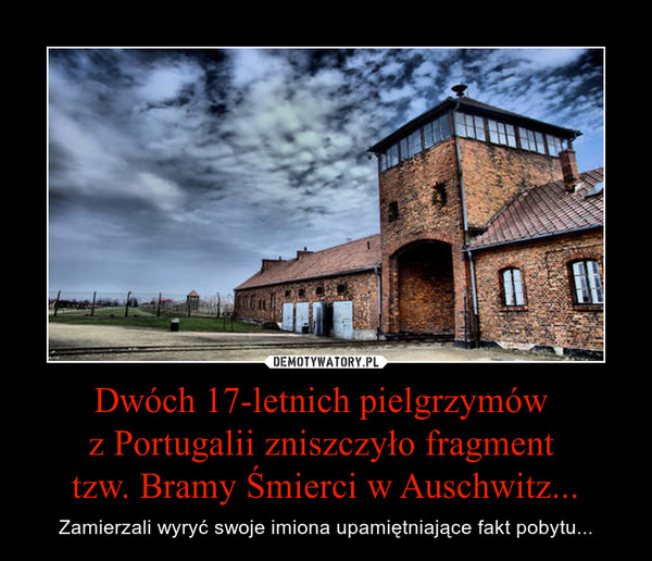 Dwóch 17-letnich pielgrzymów z Portugalii zniszczyło fragment tzw. Bramy Śmierci w Auschwitz... – Zamierzali wyryć swoje imiona upamiętniające fakt pobytu... 