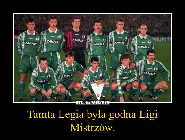 Tamta Legia była godna Ligi Mistrzów. –  