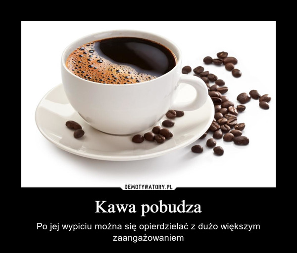 Kawa pobudza – Po jej wypiciu można się opierdzielać z dużo większym zaangażowaniem 