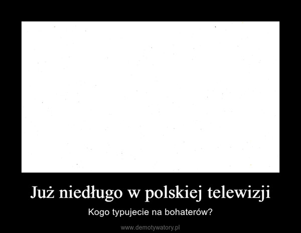 Już niedługo w polskiej telewizji – Kogo typujecie na bohaterów? 