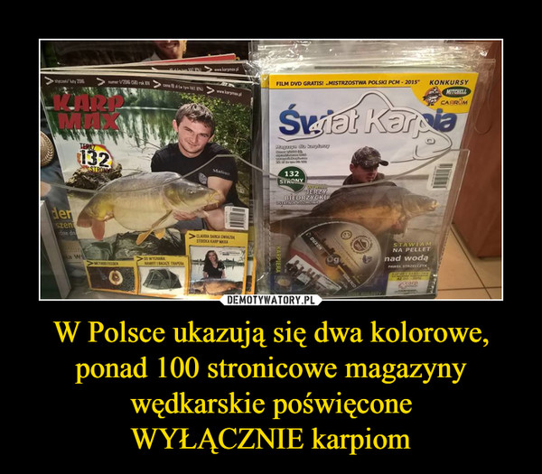 W Polsce ukazują się dwa kolorowe, ponad 100 stronicowe magazyny wędkarskie poświęconeWYŁĄCZNIE karpiom –  karp max świat karpia