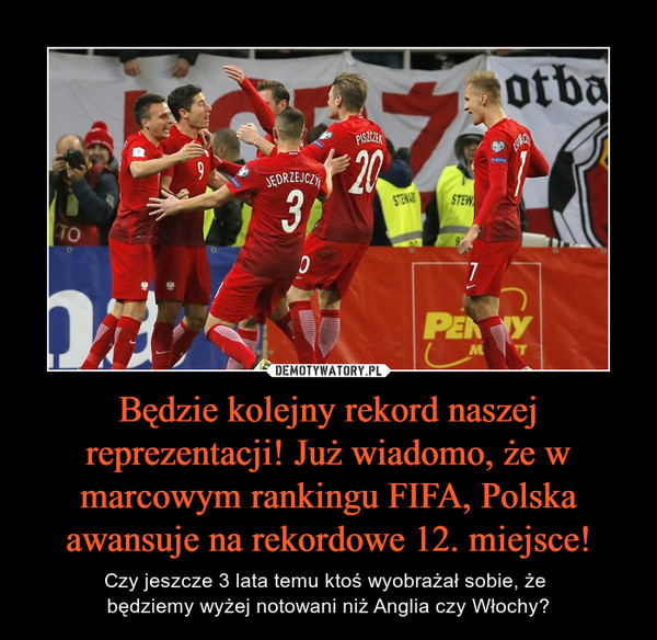 Będzie kolejny rekord naszej reprezentacji! Już wiadomo, że w marcowym rankingu FIFA, Polska awansuje na rekordowe 12. miejsce! – Czy jeszcze 3 lata temu ktoś wyobrażał sobie, że będziemy wyżej notowani niż Anglia czy Włochy? 