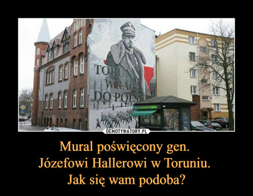 Mural poświęcony gen. 
Józefowi Hallerowi w Toruniu. 
Jak się wam podoba?