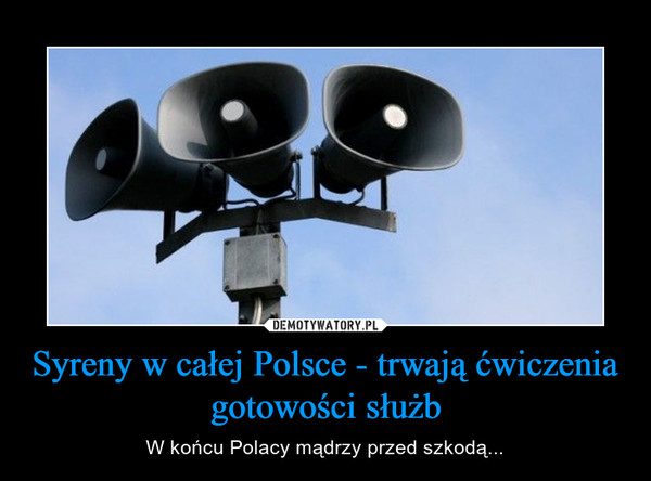 Syreny w całej Polsce - trwają ćwiczenia gotowości służb – W końcu Polacy mądrzy przed szkodą... 