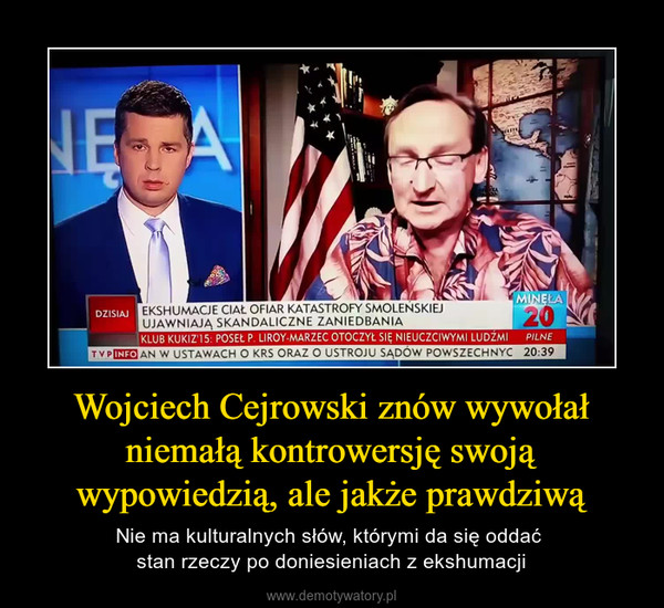 Wojciech Cejrowski znów wywołał niemałą kontrowersję swoją wypowiedzią, ale jakże prawdziwą – Nie ma kulturalnych słów, którymi da się oddać stan rzeczy po doniesieniach z ekshumacji 