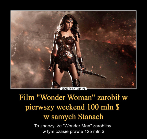 Film "Wonder Woman" zarobił w pierwszy weekend 100 mln $ w samych Stanach – To znaczy, że "Wonder Man" zarobiłby w tym czasie prawie 125 mln $ 