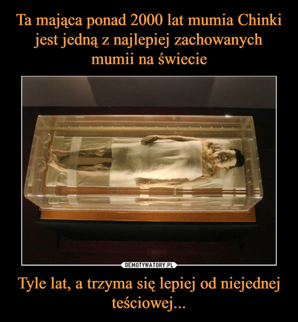 Ta mająca ponad 2000 lat mumia Chinki jest jedną z najlepiej zachowanych mumii na świecie Tyle lat, a trzyma się lepiej od niejednej teściowej...