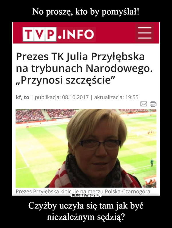 Czyżby uczyła się tam jak byćniezależnym sędzią? –  Prezes TK Julia Przyłębska na trybunach Narodowego "przynosi szczęście"