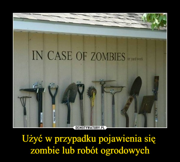 Użyć w przypadku pojawienia się zombie lub robót ogrodowych –  in case of zombies