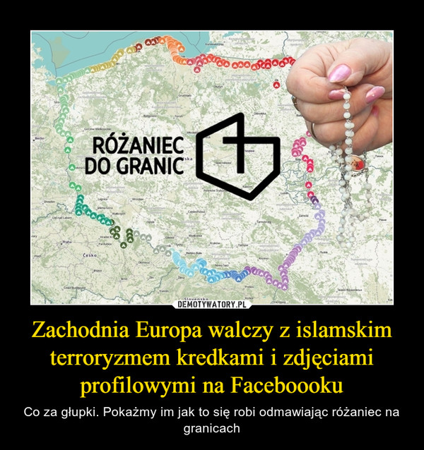 Zachodnia Europa walczy z islamskim terroryzmem kredkami i zdjęciami profilowymi na Faceboooku – Co za głupki. Pokażmy im jak to się robi odmawiając różaniec na granicach RÓŻANIEC DO GRANIC