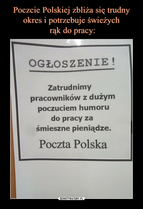  –  OGŁOSZENIE!Zatrudnimypracowników z dużympoczuciem humorudo pracy zaśmieszne pieniądze.Poczta Polska
