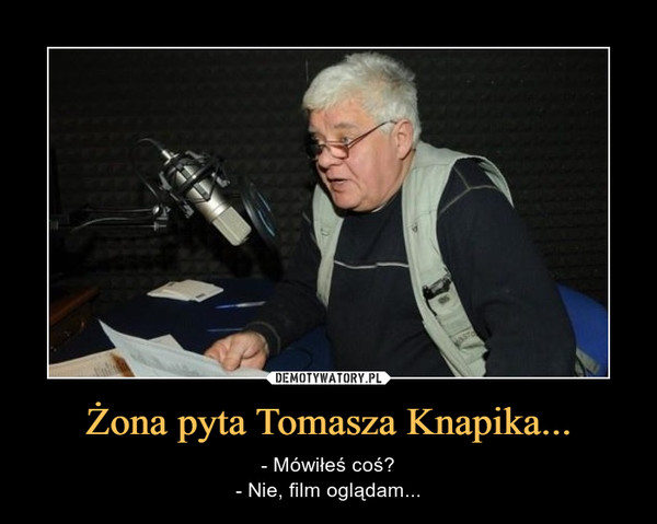 Żona pyta Tomasza Knapika...