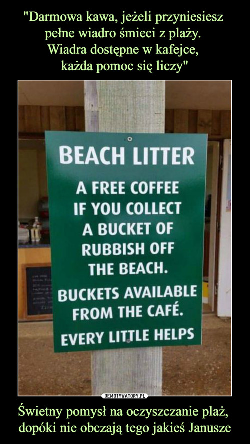 "Darmowa kawa, jeżeli przyniesiesz 
pełne wiadro śmieci z plaży. 
Wiadra dostępne w kafejce, 
każda pomoc się liczy" Świetny pomysł na oczyszczanie plaż, 
dopóki nie obczają tego jakieś Janusze