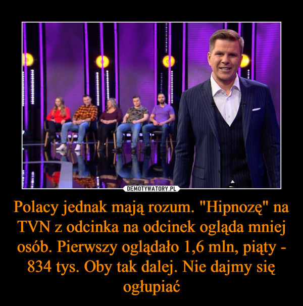 Polacy jednak mają rozum. "Hipnozę" na TVN z odcinka na odcinek ogląda mniej osób. Pierwszy oglądało 1,6 mln, piąty - 834 tys. Oby tak dalej. Nie dajmy się ogłupiać –  