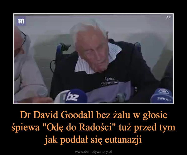 Dr David Goodall bez żalu w głosie śpiewa "Odę do Radości" tuż przed tym jak poddał się eutanazji –  