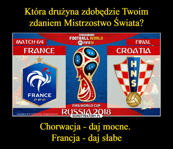 Która drużyna zdobędzie Twoim zdaniem Mistrzostwo Świata? Chorwacja - daj mocne. 
Francja - daj słabe