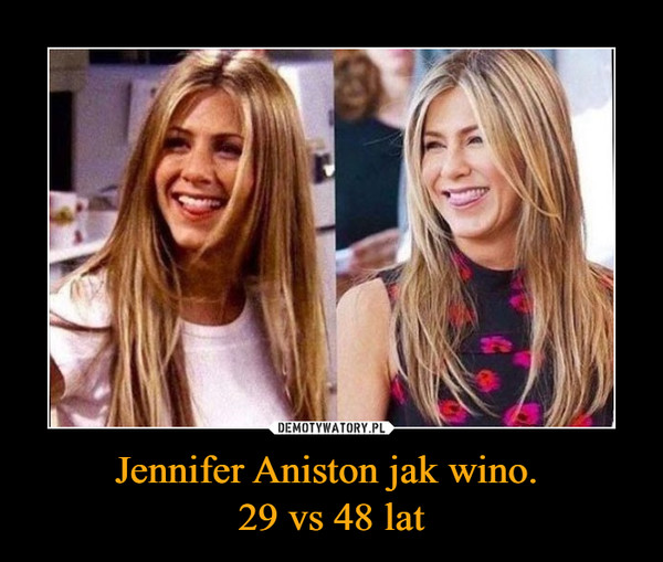 Jennifer Aniston jak wino. 
29 vs 48 lat