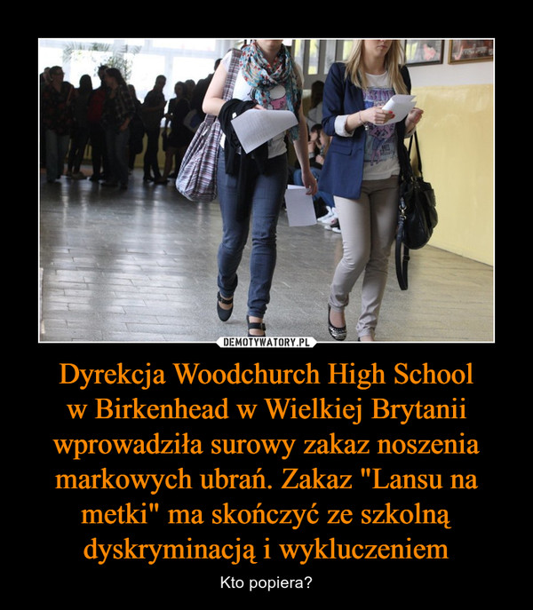 Dyrekcja Woodchurch High Schoolw Birkenhead w Wielkiej Brytanii wprowadziła surowy zakaz noszenia markowych ubrań. Zakaz "Lansu na metki" ma skończyć ze szkolną dyskryminacją i wykluczeniem – Kto popiera? 