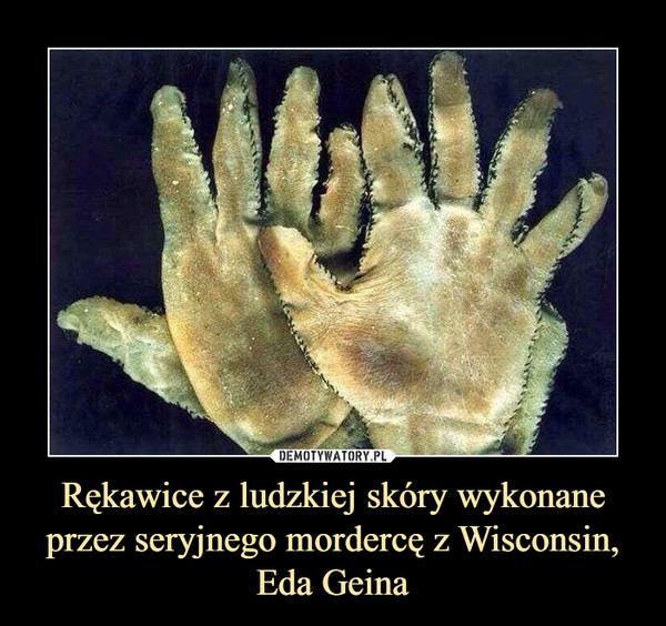 Rękawice z ludzkiej skóry wykonane przez seryjnego mordercę z Wisconsin, Eda Geina –  