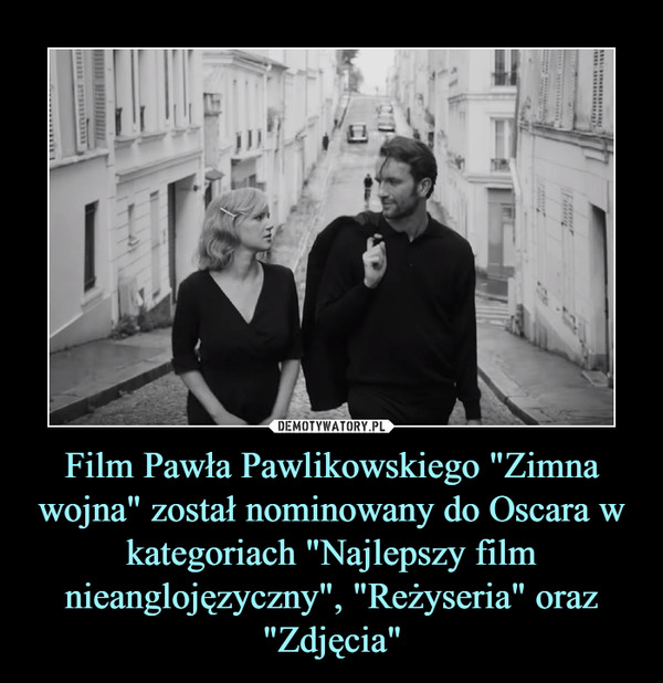 Film Pawła Pawlikowskiego "Zimna wojna" został nominowany do Oscara w kategoriach "Najlepszy film nieanglojęzyczny", "Reżyseria" oraz "Zdjęcia" –  