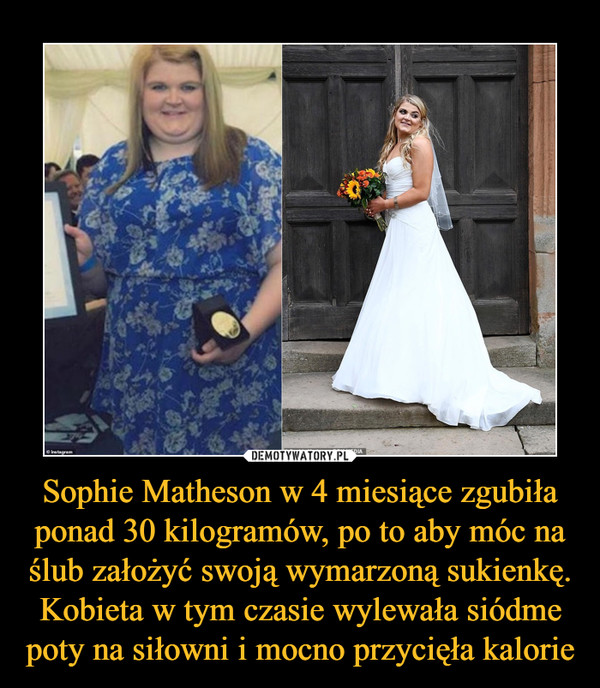 Sophie Matheson w 4 miesiące zgubiła ponad 30 kilogramów, po to aby móc na ślub założyć swoją wymarzoną sukienkę. Kobieta w tym czasie wylewała siódme poty na siłowni i mocno przycięła kalorie