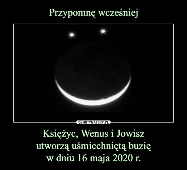 Księżyc, Wenus i Jowiszutworzą uśmiechniętą buzięw dniu 16 maja 2020 r. –  
