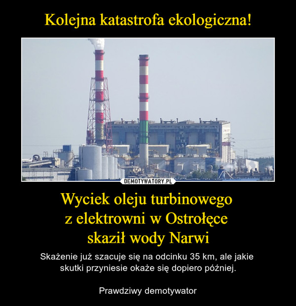 Wyciek oleju turbinowego z elektrowni w Ostrołęce skaził wody Narwi – Skażenie już szacuje się na odcinku 35 km, ale jakie skutki przyniesie okaże się dopiero później.Prawdziwy demotywator 